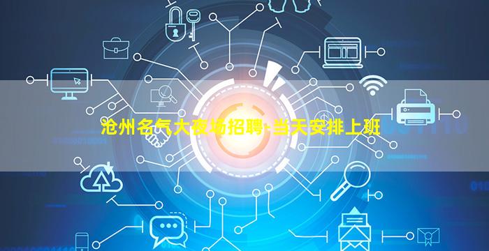 沧州名气大夜场招聘-当天安排上班